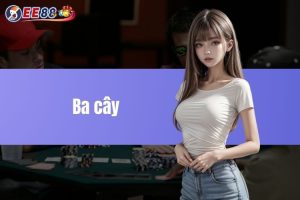 Ba cây - Những điều cần biết trước khi tham gia tại EE88