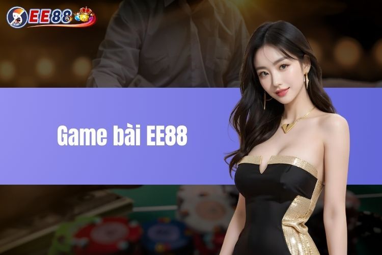 Game Bài EE88 - Sân Chơi Đẳng Cấp Cho Tín Đồ Mê Bài Online